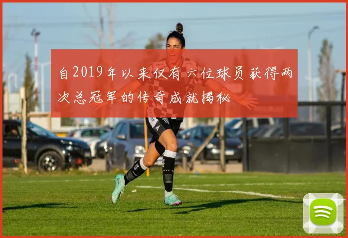 自2019年以来仅有六位球员获得两次总冠军的传奇成就揭秘