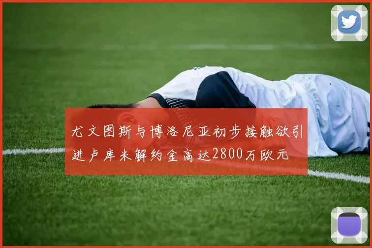 尤文图斯与博洛尼亚初步接触欲引进卢库米解约金高达2800万欧元