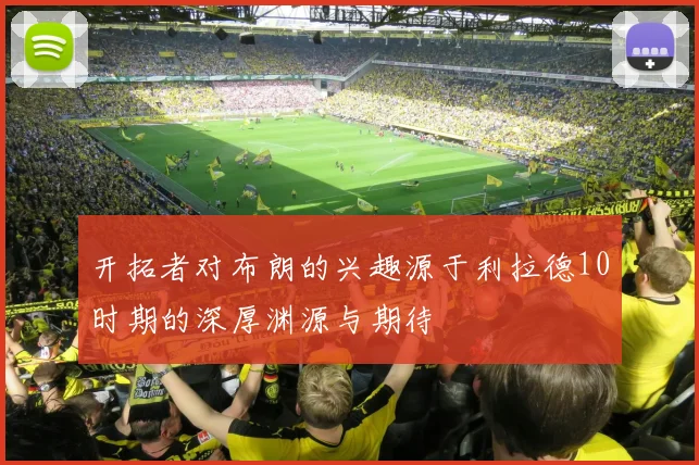 开拓者对布朗的兴趣源于利拉德10时期的深厚渊源与期待