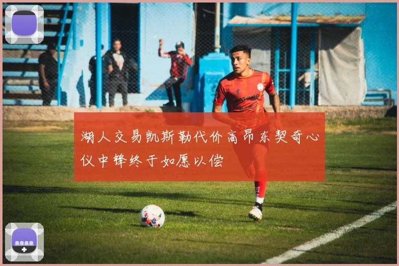 湖人交易凯斯勒代价高昂东契奇心仪中锋终于如愿以偿