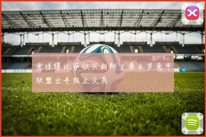 意媒曝比萨欲买断阿金桑米罗意甲联盟出手阻止交易