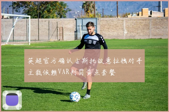 英超官方确认古斯托故意拉拽对手主裁依赖VAR判罚黄点套餐