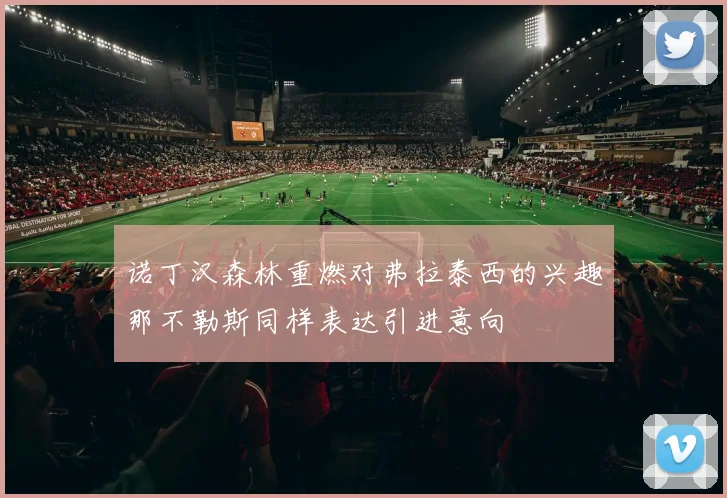 诺丁汉森林重燃对弗拉泰西的兴趣那不勒斯同样表达引进意向
