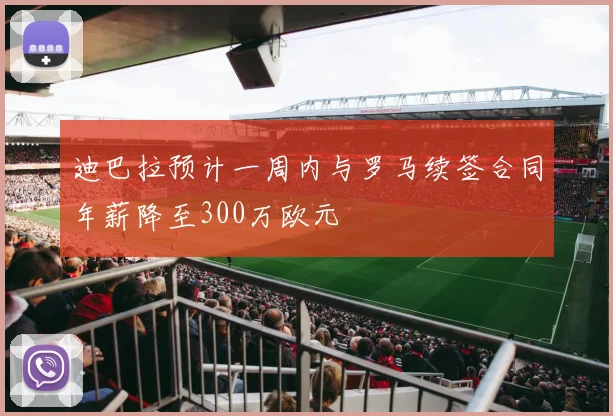 迪巴拉预计一周内与罗马续签合同年薪降至300万欧元