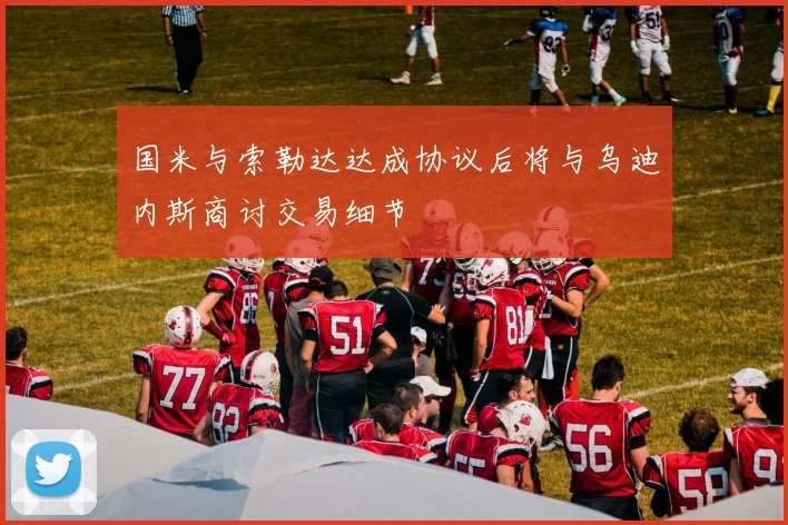 国米与索勒达达成协议后将与乌迪内斯商讨交易细节